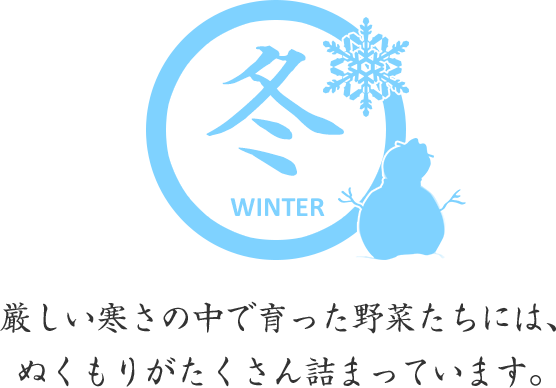 冬－厳しい寒さの中で育った野菜たちには、ぬくもりがたくさん詰まっています。